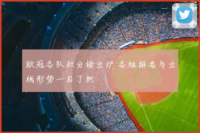 欧冠各队积分榜出炉 各组排名与出线形势一目了然