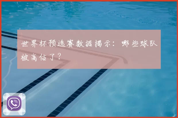 世界杯预选赛数据揭示:哪些球队被高估了?