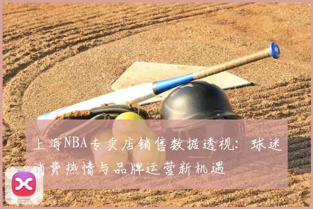 上海NBA专卖店销售数据透视：球迷消费热情与品牌运营新机遇