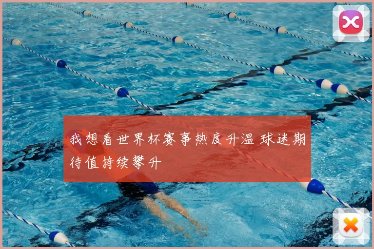 我想看世界杯赛事热度升温 球迷期待值持续攀升