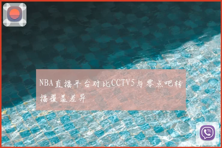 NBA直播平台对比CCTV5与零点吧转播覆盖差异