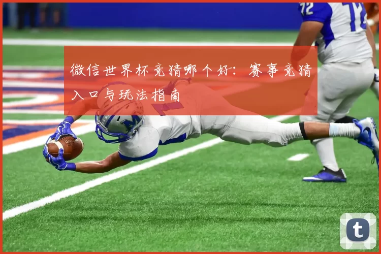 微信世界杯竞猜哪个好：赛事竞猜入口与玩法指南