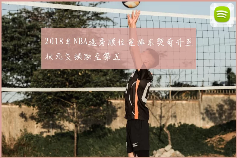 2018年NBA选秀顺位重排东契奇升至状元艾顿跌至第五