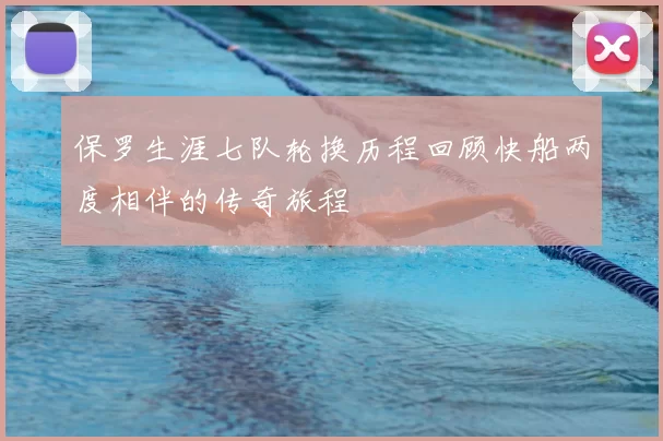 保罗生涯七队轮换历程回顾快船两度相伴的传奇旅程