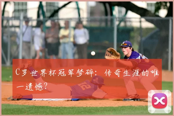 C罗世界杯冠军梦碎：传奇生涯的唯一遗憾？