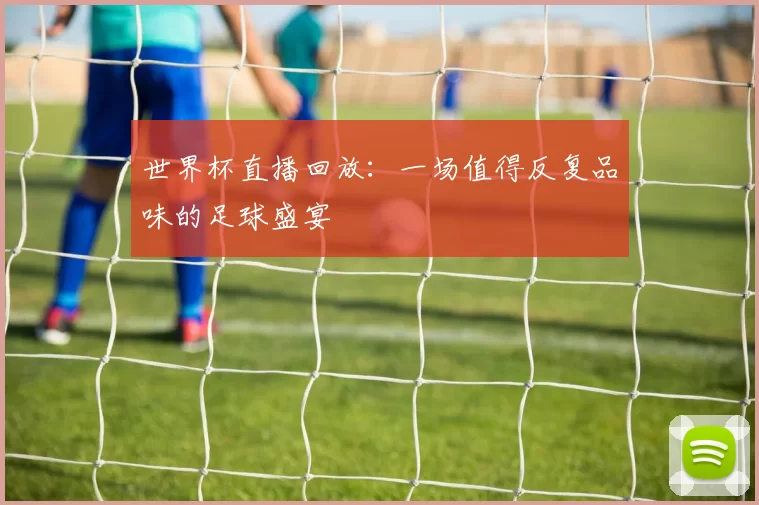 世界杯直播回放：一场值得反复品味的足球盛宴