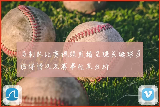 马刺队比赛视频直播呈现关键球员伤停情况及赛事结果分析