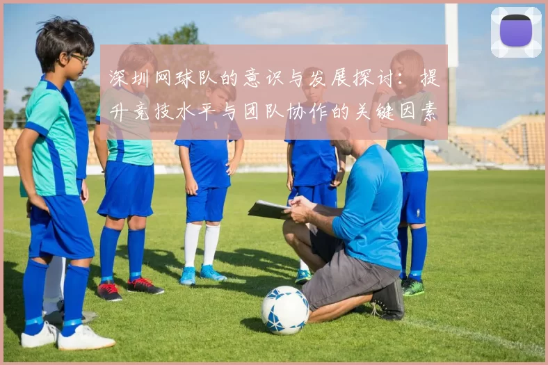 深圳网球队的意识与发展探讨：提升竞技水平与团队协作的关键因素分析