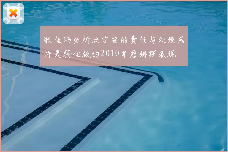 张佳玮分析坎宁安的责任与处境或许是弱化版的2010年詹姆斯表现