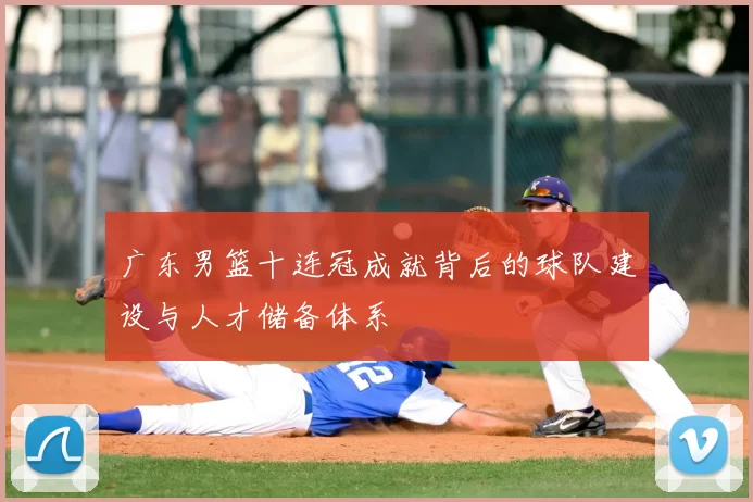 广东男篮十连冠成就背后的球队建设与人才储备体系