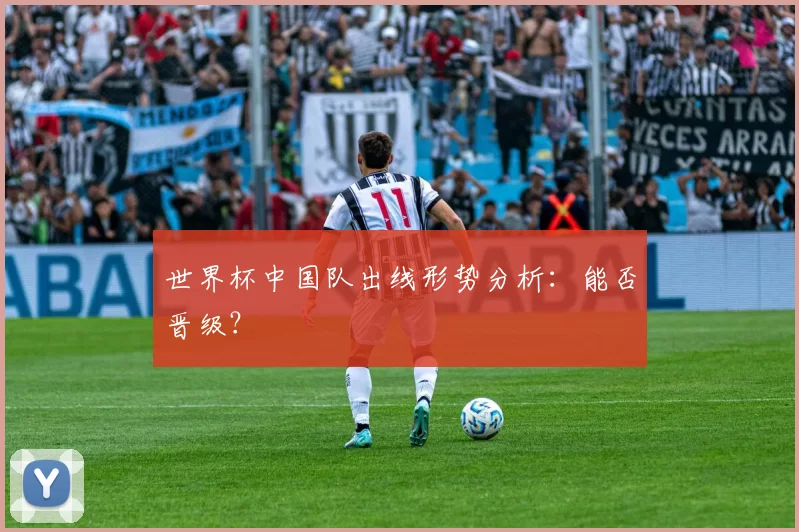 世界杯中国队出线形势分析:能否晋级?