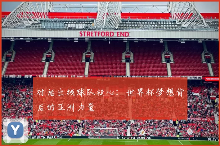 对话出线球队核心：世界杯梦想背后的亚洲力量