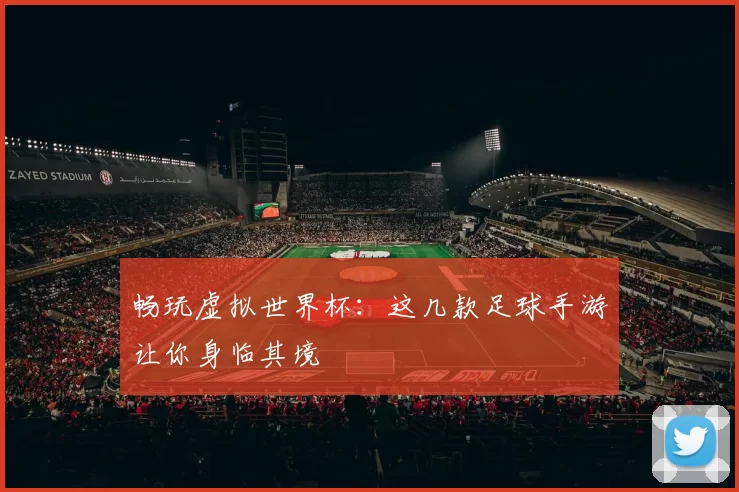 畅玩虚拟世界杯:这几款足球手游让你身临其境